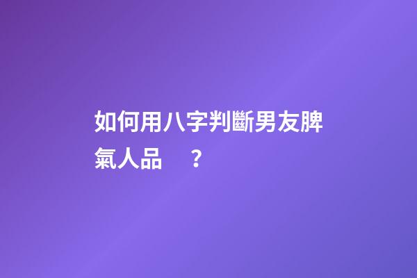 如何用八字判斷男友脾氣人品？
